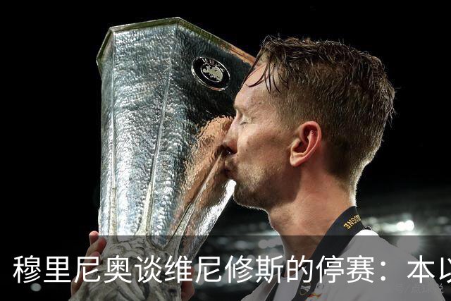 穆里尼奥谈维尼修斯的停赛：本以为罚则更严，欧冠有望首发