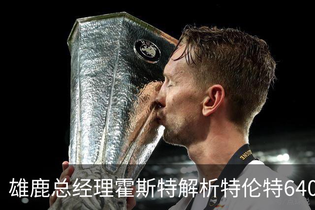 雄鹿总经理霍斯特解析特伦特6400万美元合同争议